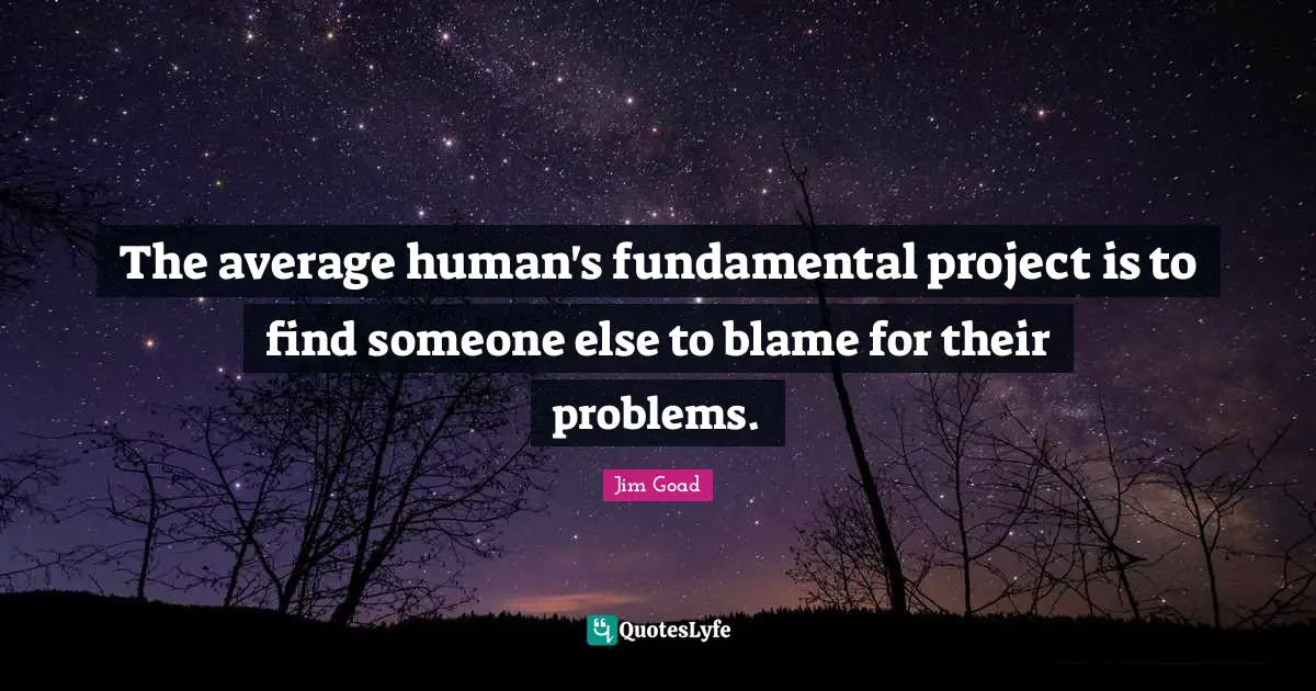 Jim Goad Quotes: "The average human's fundamental project is to find someone else to blame for their problems."