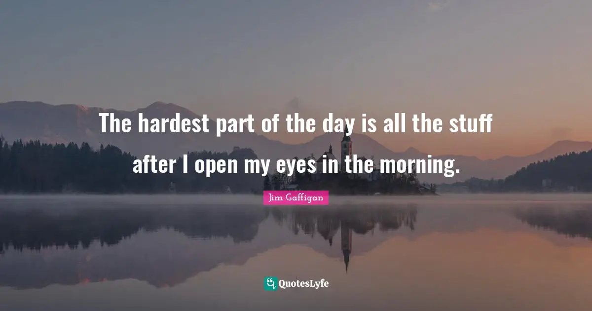 Jim Gaffigan Quotes: The hardest part of the day is all the stuff after I open my eyes in the morning.