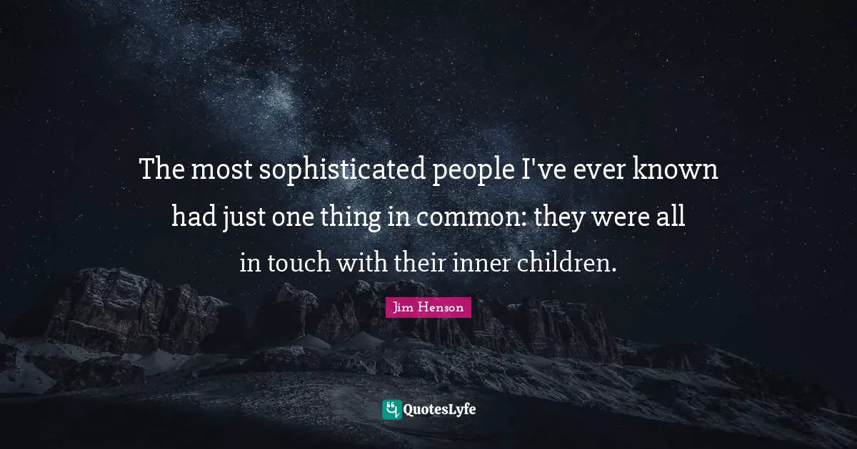 Jim Henson Quotes: "The most sophisticated people I've ever known had just one thing in common: they were all in touch with their inner children."