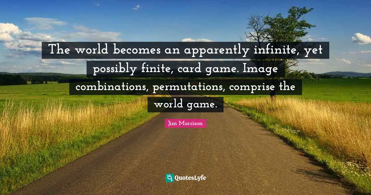 The world becomes an apparently infinite, yet possibly finite, card game. Image combinations, permutations, comprise the world game.