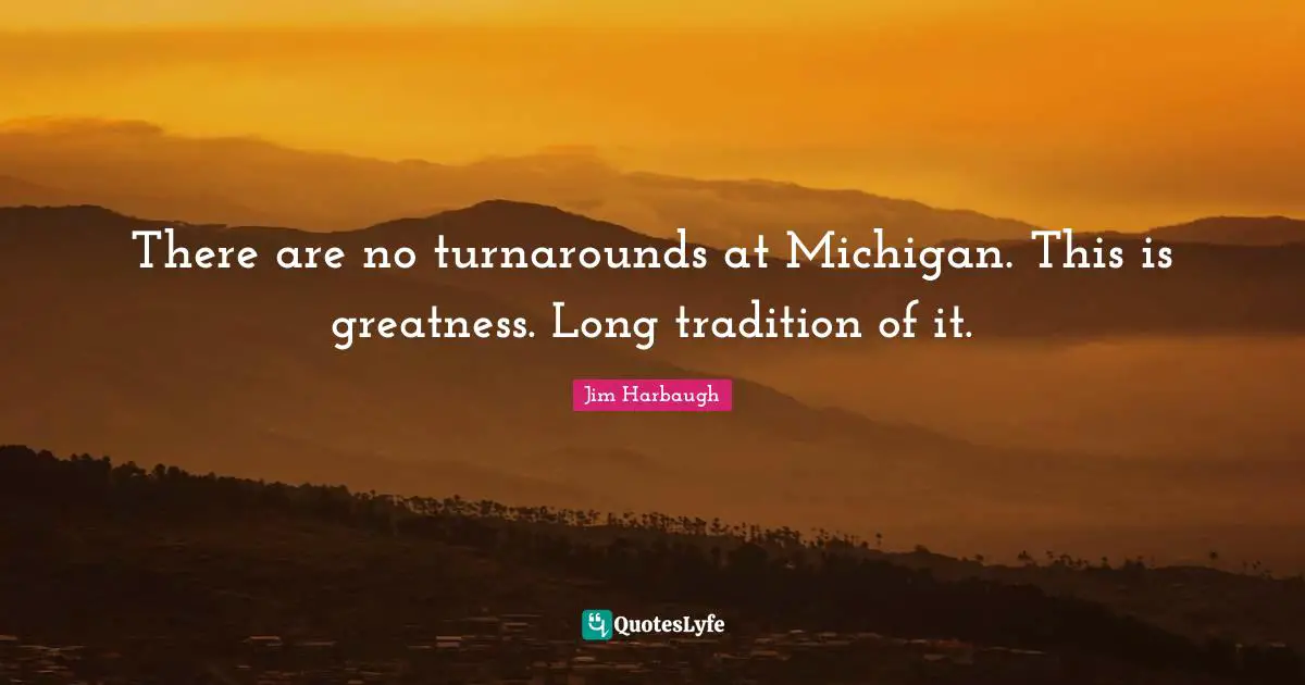 Greatness Quotes: "There are no turnarounds at Michigan. This is greatness. Long tradition of it."