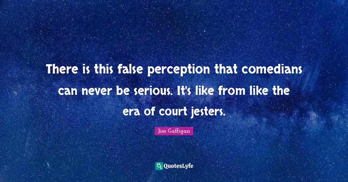 Jim Gaffigan Quotes: "There is this false perception that comedians can never be serious. It's like from like the era of court jesters."