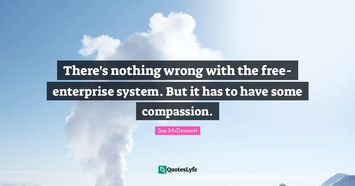 Free Enterprise Quotes: "There's nothing wrong with the free-enterprise system. But it has to have some compassion."