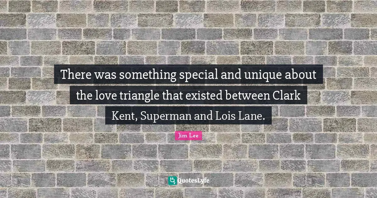 Kent Quotes: "There was something special and unique about the love triangle that existed between Clark Kent, Superman and Lois Lane."