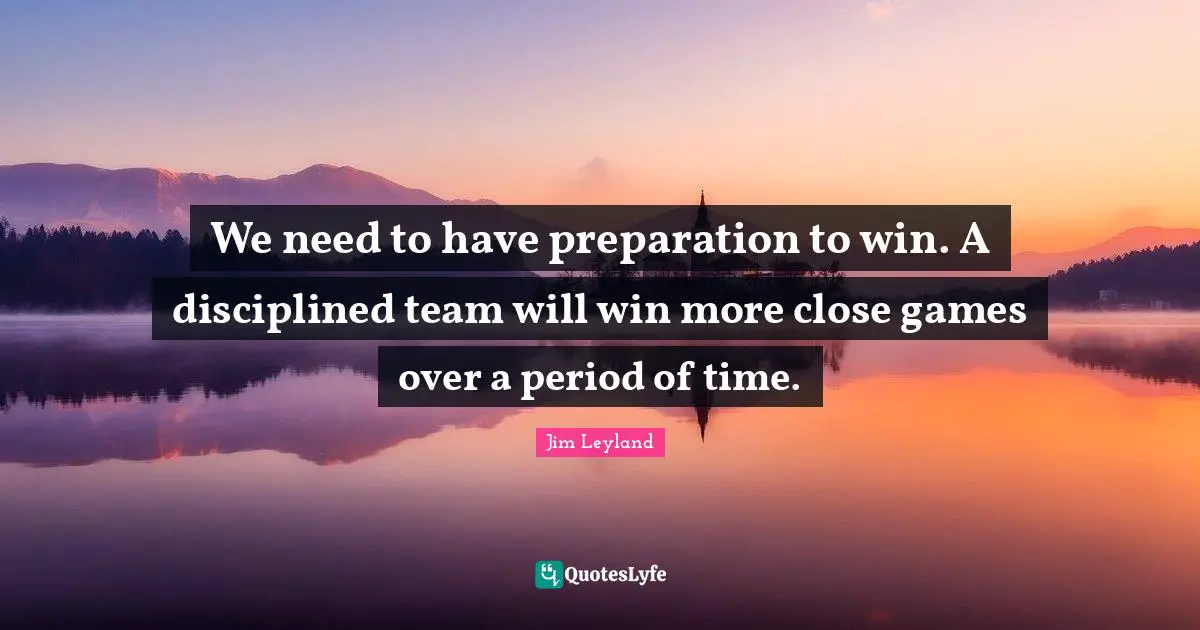 We need to have preparation to win. A disciplined team will win more close games over a period of time.