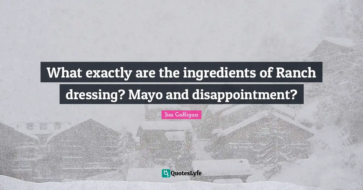 What exactly are the ingredients of Ranch dressing? Mayo and disappointment?