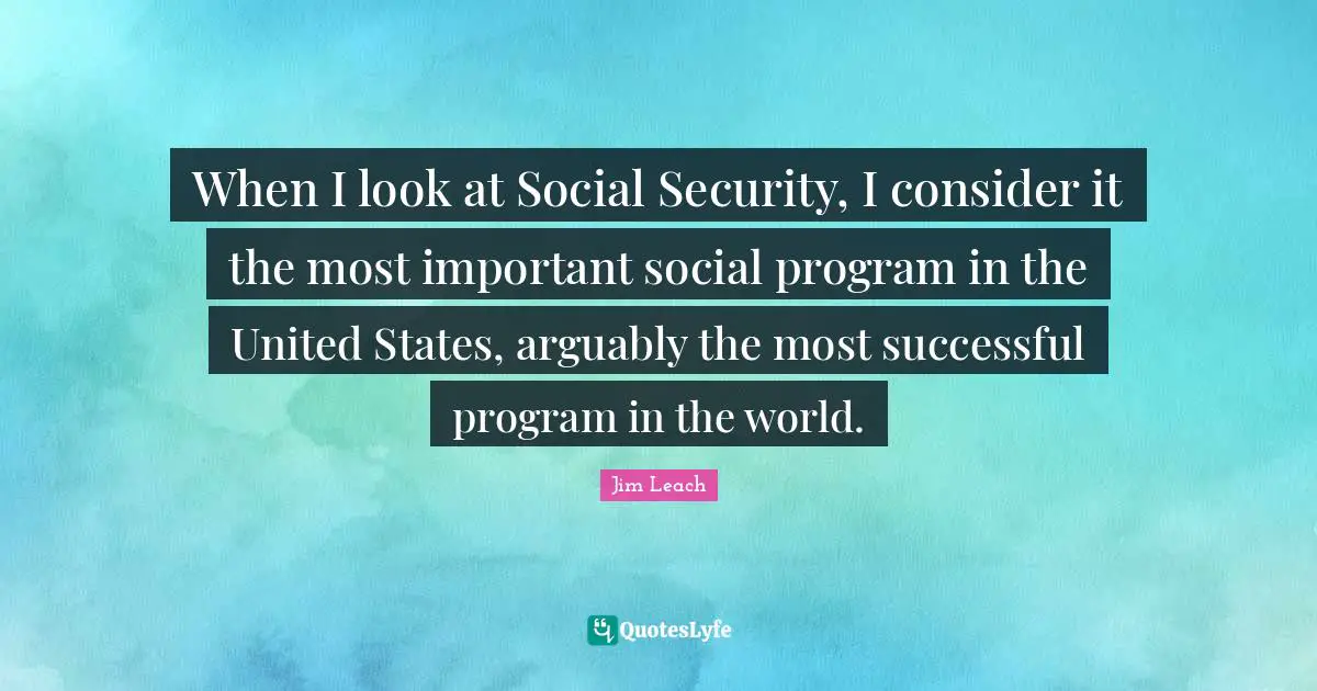 When I look at Social Security, I consider it the most important social program in the United States, arguably the most successful program in the world.