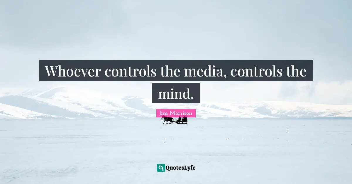 Media Quotes: "Whoever controls the media, controls the mind."