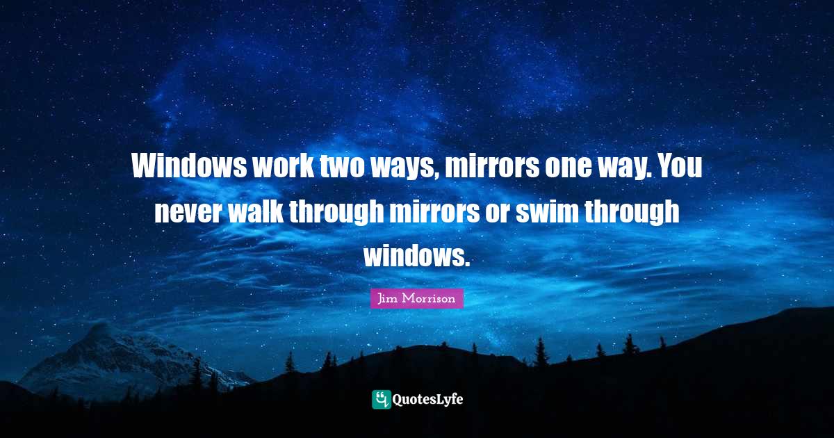Windows work two ways, mirrors one way. You never walk through mirrors
