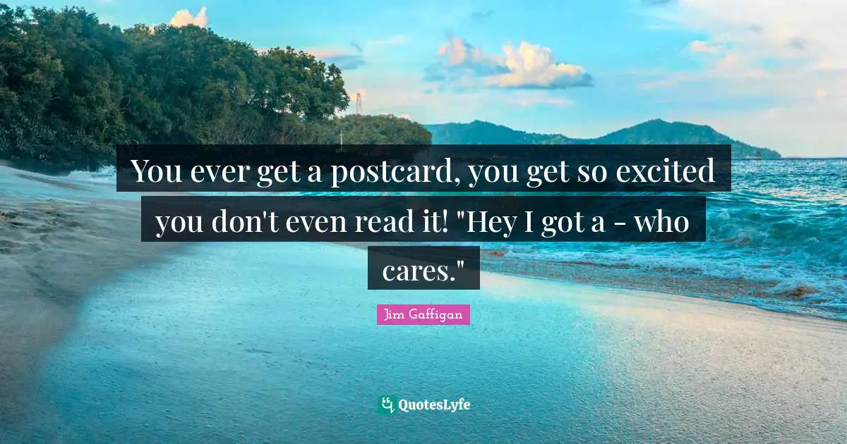 Jim Gaffigan Quotes: "You ever get a postcard, you get so excited you don't even read it! "Hey I got a - who cares.""