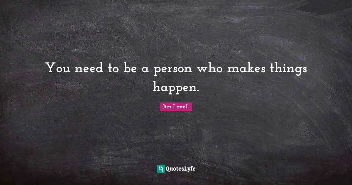 Jim Lovell Quotes: "You need to be a person who makes things happen."
