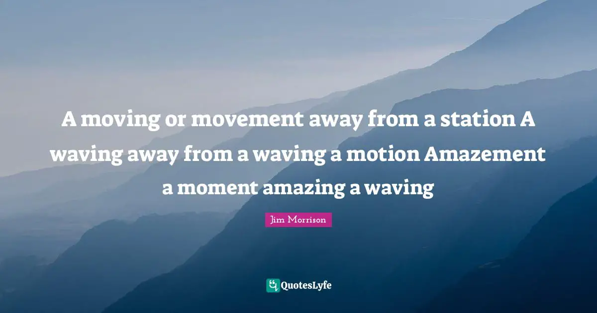 A moving or movement away from a station A waving away from a waving a motion Amazement a moment amazing a waving