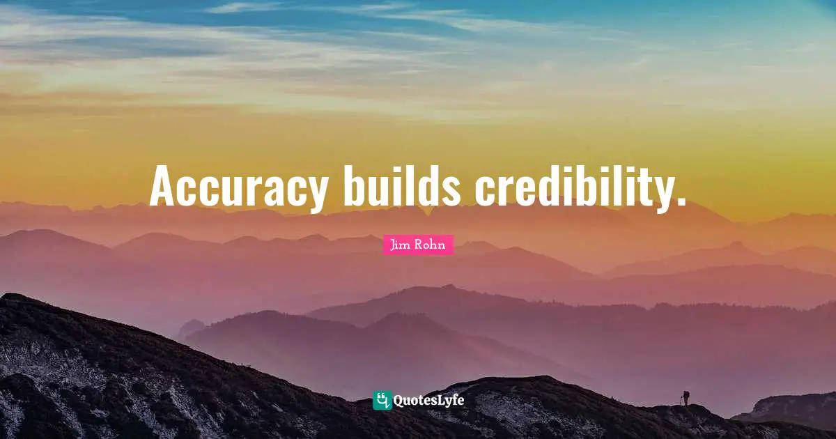 Credibility Quotes: "Accuracy builds credibility."