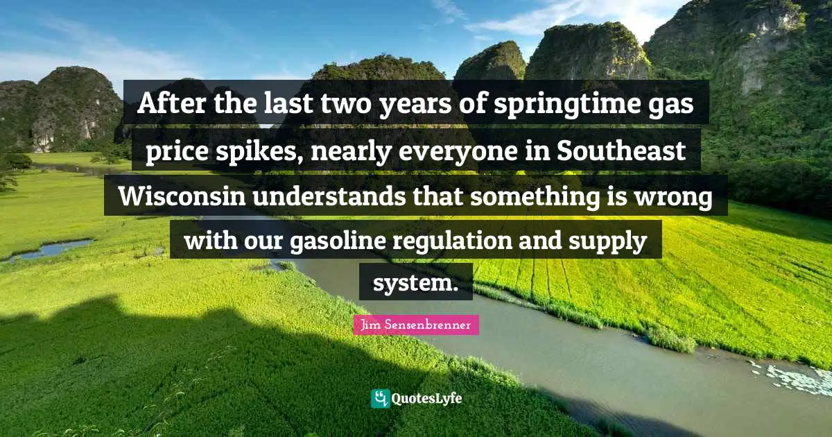 Gasoline Quotes: "After the last two years of springtime gas price spikes, nearly everyone in Southeast Wisconsin understands that something is wrong with our gasoline regulation and supply system."