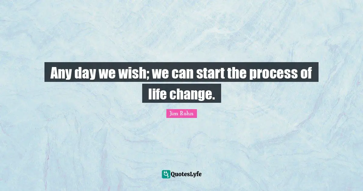 Any day we wish; we can start the process of life change.