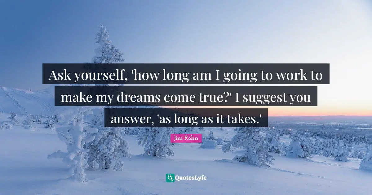 Dreams Come True Quotes: "Ask yourself, 'how long am I going to work to make my dreams come true?' I suggest you answer, 'as long as it takes.'"