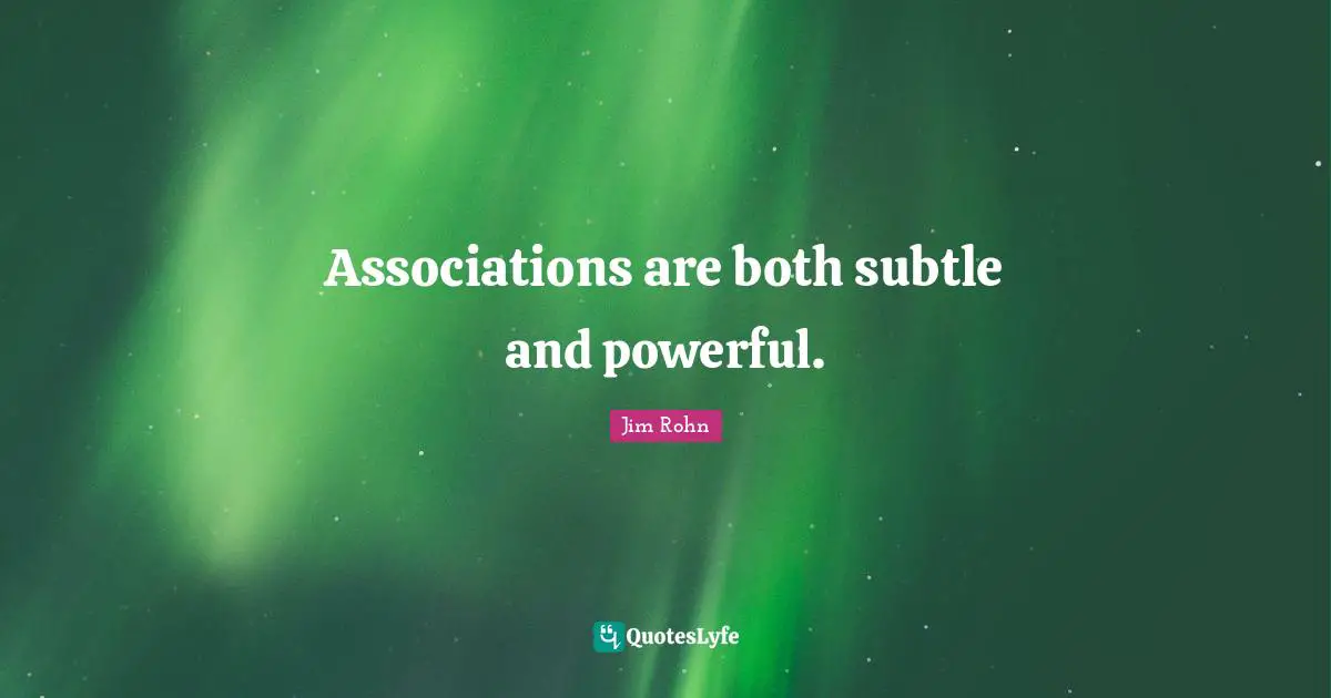Associations are both subtle and powerful.