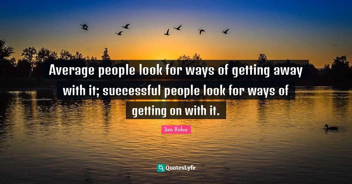 Successful People Quotes: "Average people look for ways of getting away with it; successful people look for ways of getting on with it."