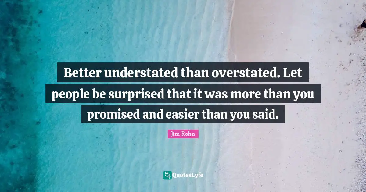 Better understated than overstated. Let people be surprised that it was more than you promised and easier than you said.