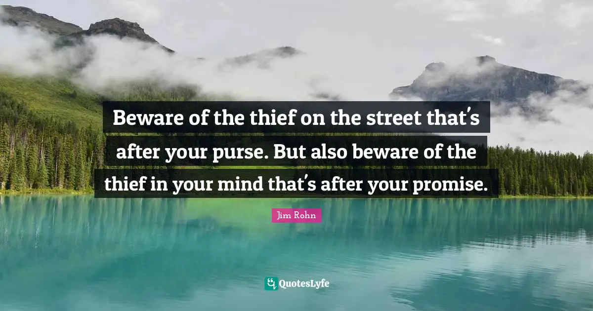 Beware of the thief on the street that's after your purse. But also beware of the thief in your mind that's after your promise.