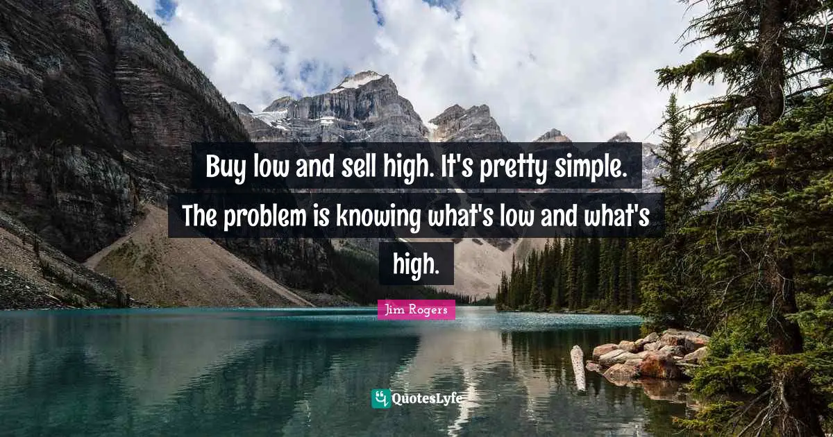 Jim Rogers Quotes: "Buy low and sell high. It's pretty simple. The problem is knowing what's low and what's high."