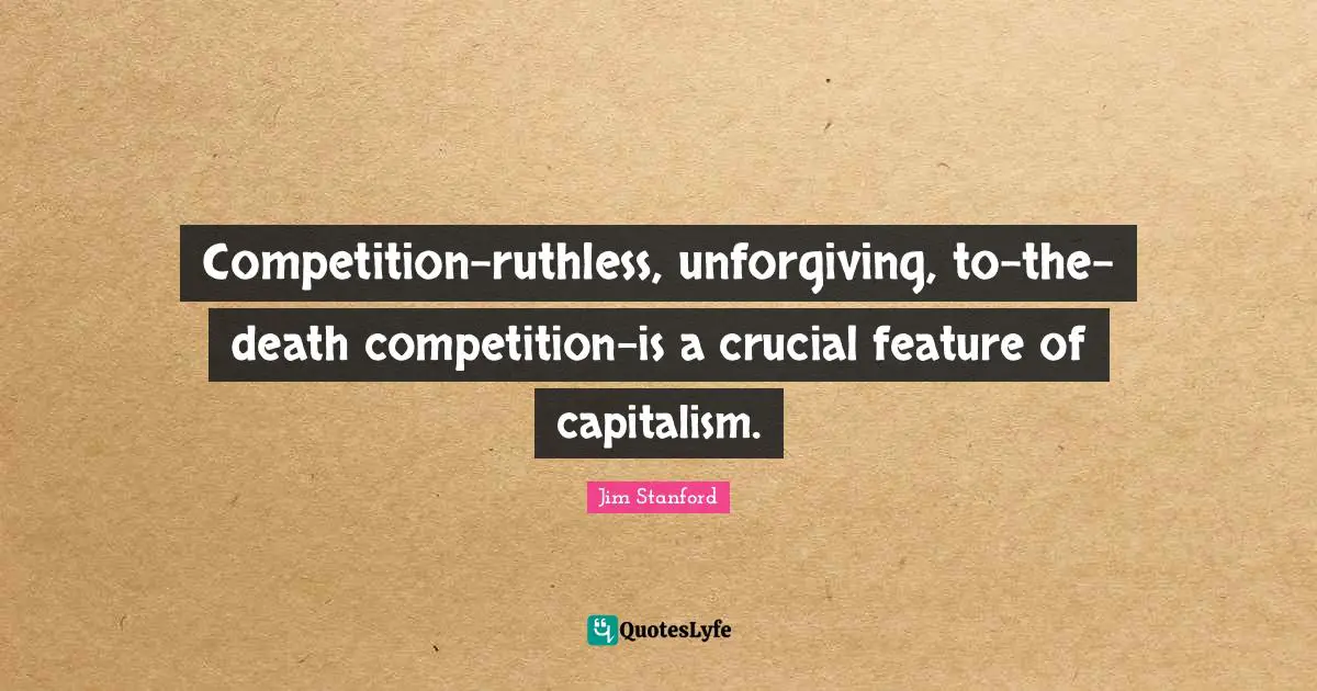 Competition-ruthless, unforgiving, to-the-death competition-is a crucial feature of capitalism.