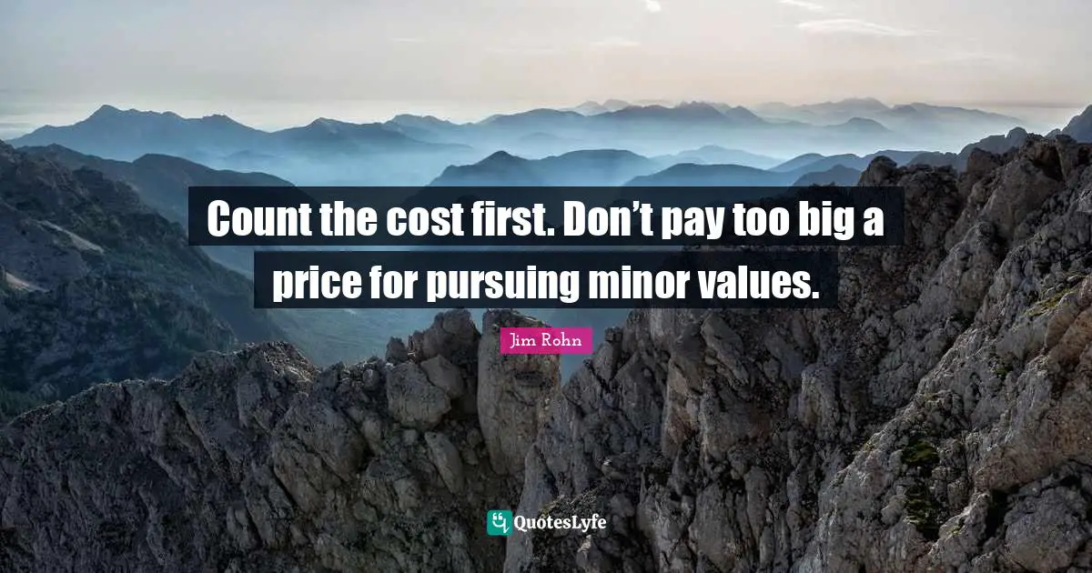 Count the cost first. Don’t pay too big a price for pursuing minor values.