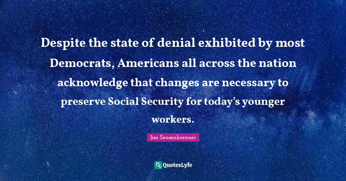 Despite the state of denial exhibited by most Democrats, Americans all across the nation acknowledge that changes are necessary to preserve Social Security for today's younger workers.