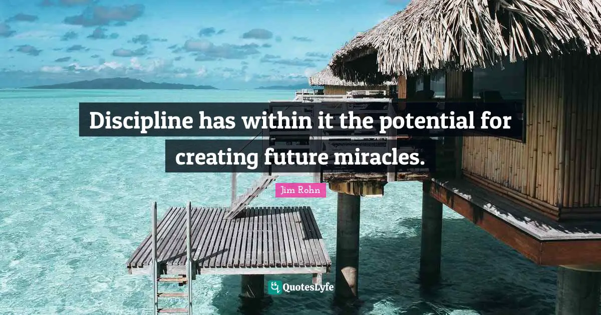 Creating Future Quotes: "Discipline has within it the potential for creating future miracles."