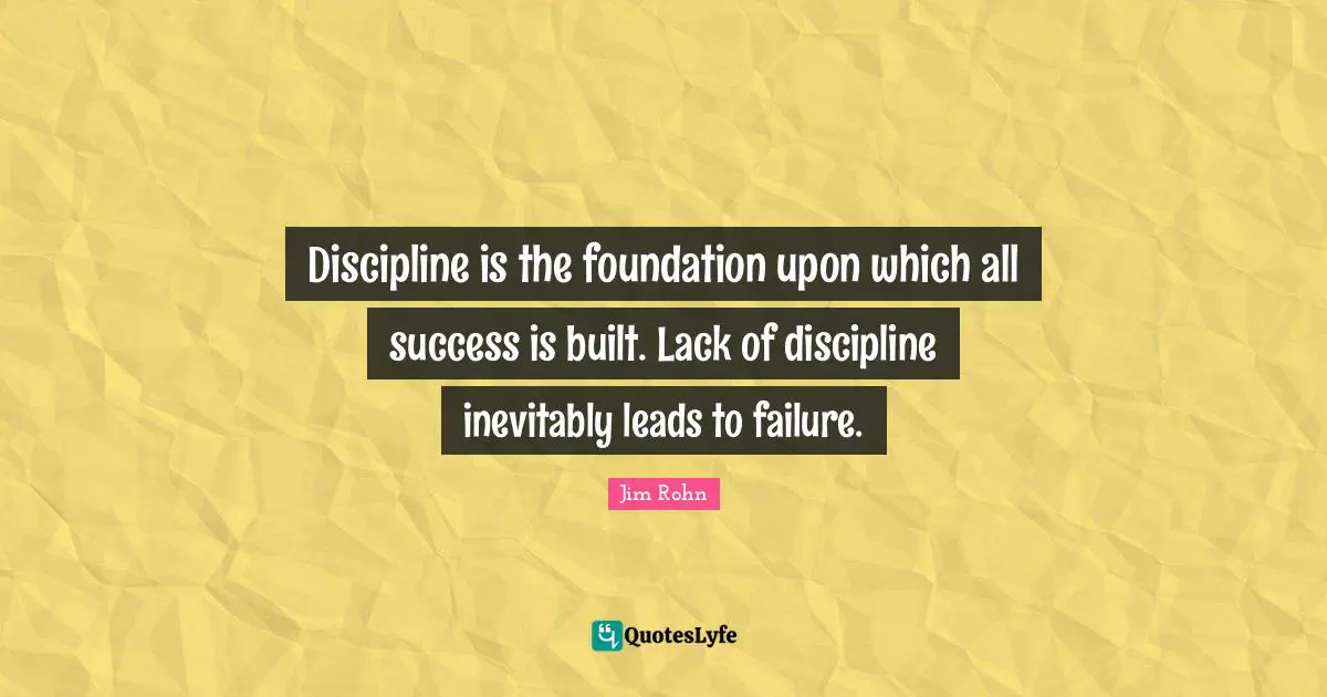 Coaching Quotes: "Discipline is the foundation upon which all success is built. Lack of discipline inevitably leads to failure."