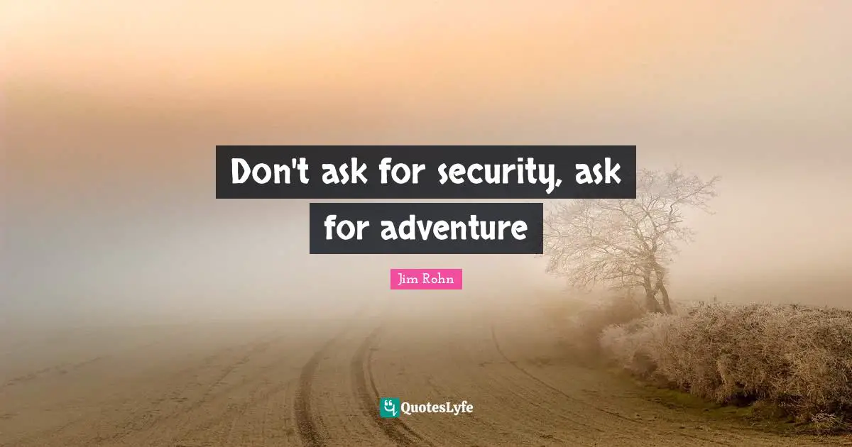 Don't ask for security, ask for adventure