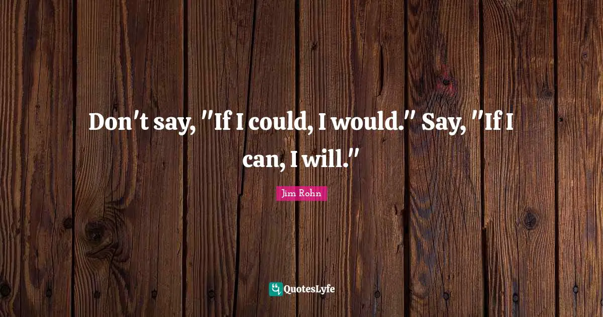 If I Could Quotes: "Don't say, "If I could, I would." Say, "If I can, I will.""