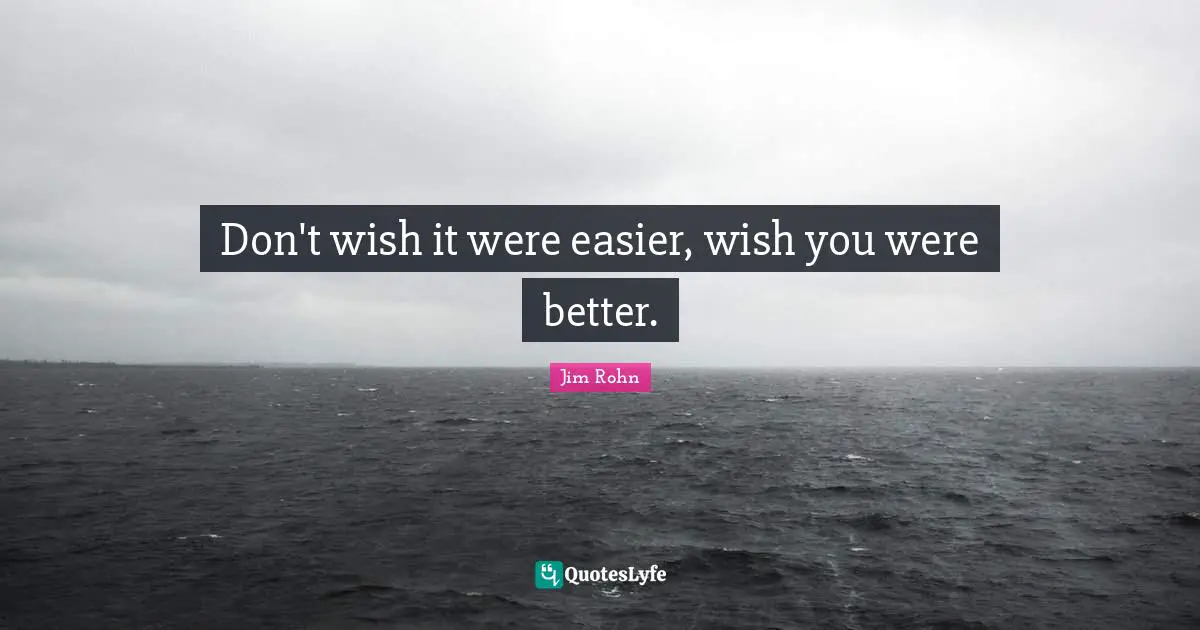 Wish You Quotes: "Don't wish it were easier, wish you were better."