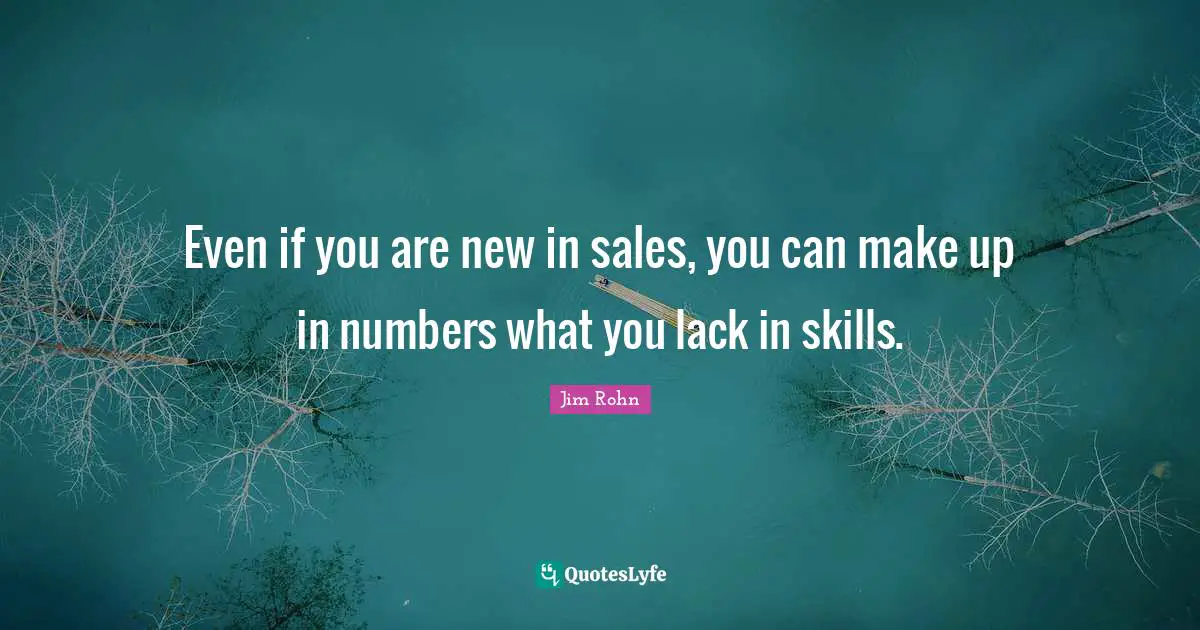 Even if you are new in sales, you can make up in numbers what you lack in skills.