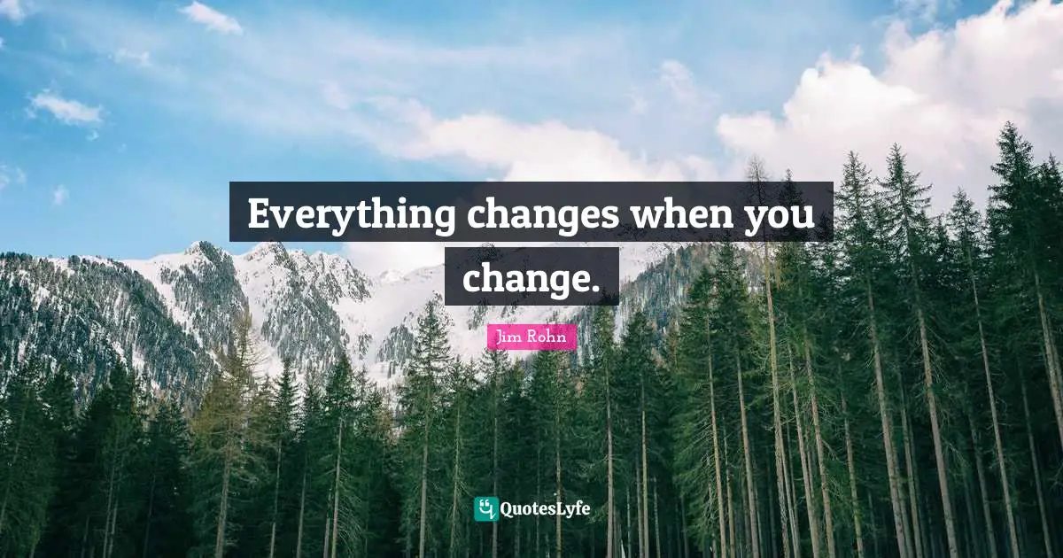 Everything changes when you change.