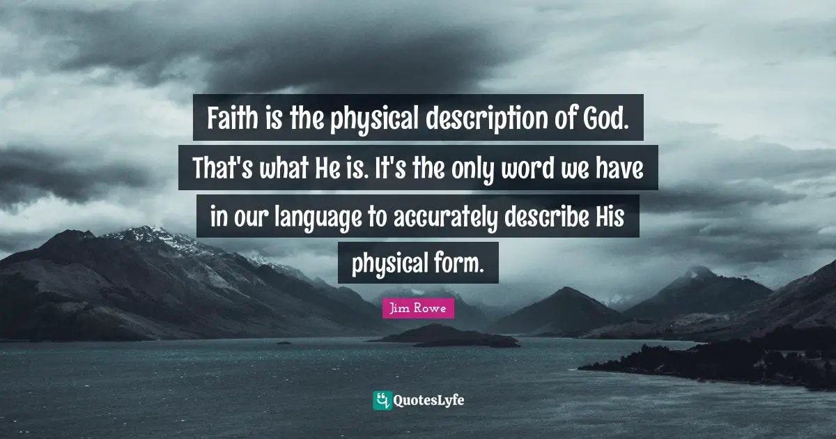 Faith is the physical description of God. That's what He is. It's the only word we have in our language to accurately describe His physical form.