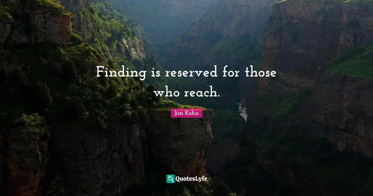 Finding is reserved for those who reach.