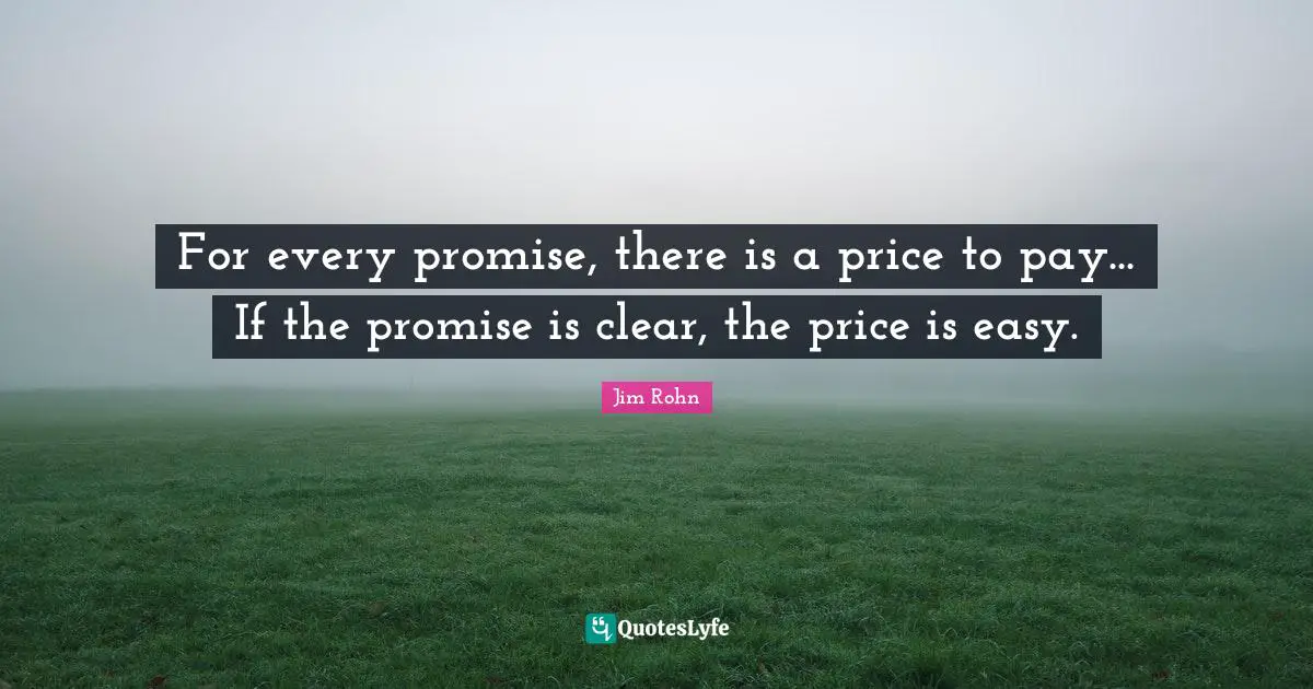 For every promise, there is a price to pay... If the promise is clear, the price is easy.
