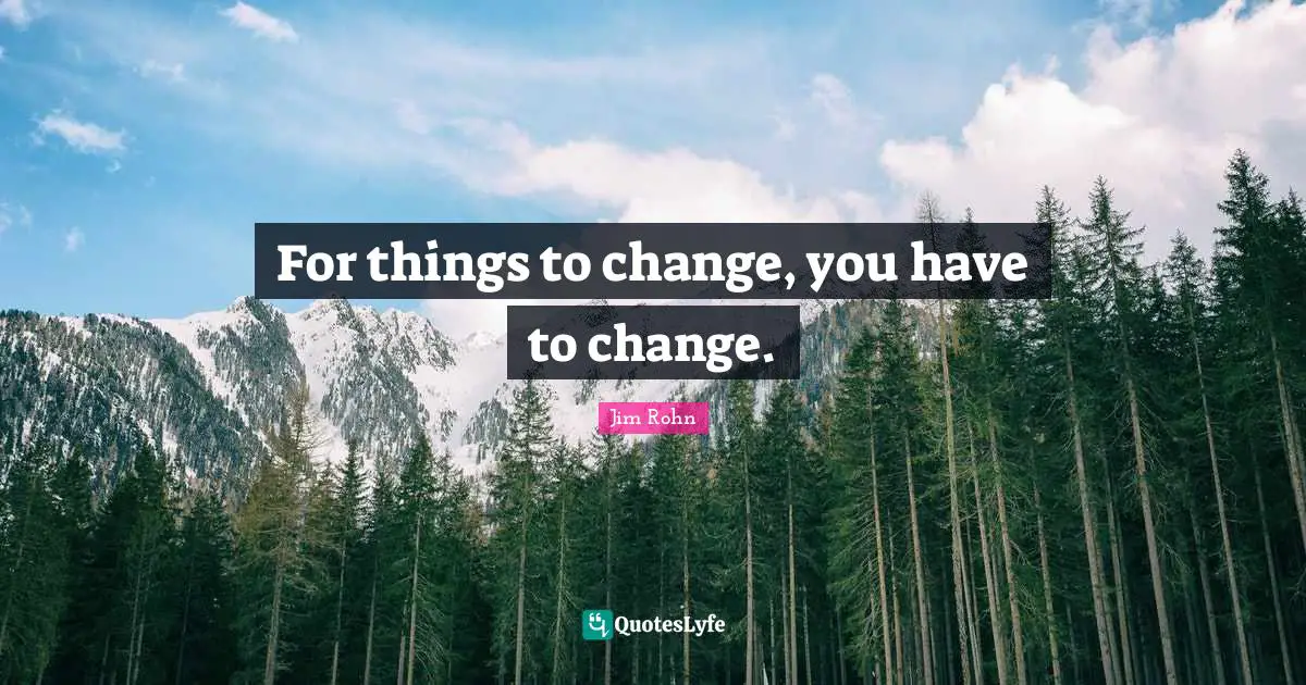 Motivational Inspirational Quotes: "For things to change, you have to change."