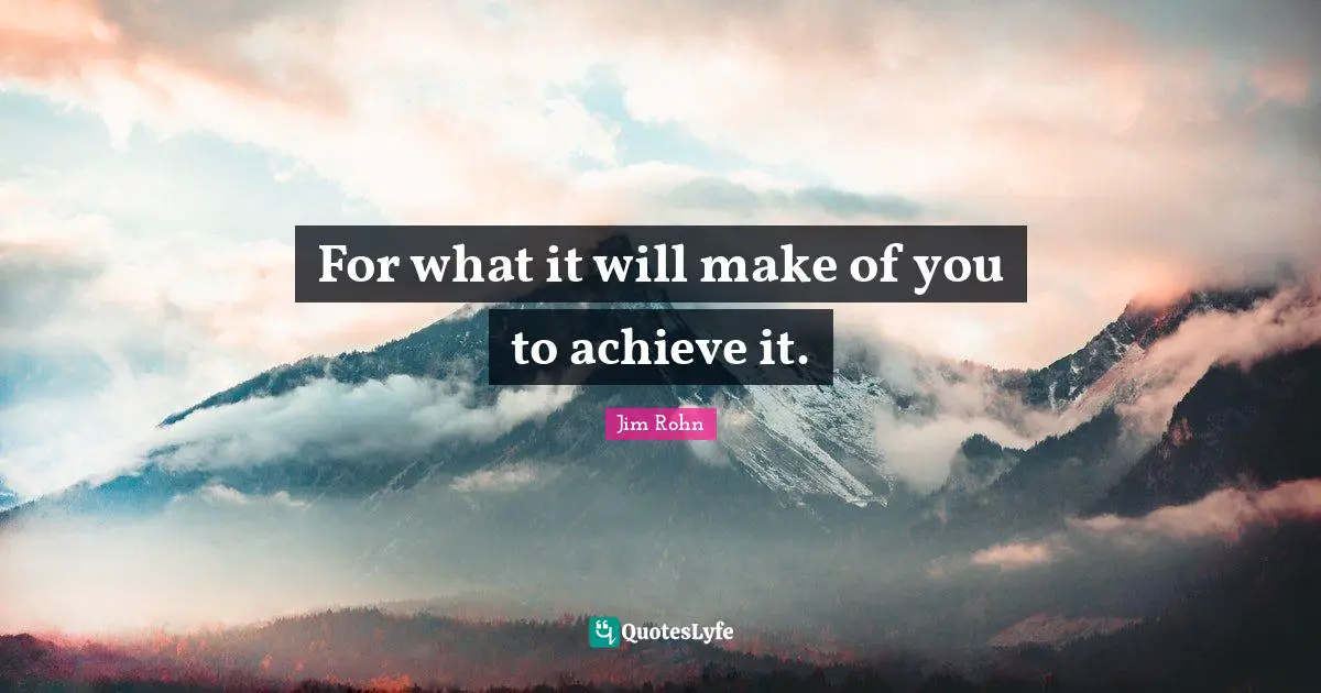 For what it will make of you to achieve it.