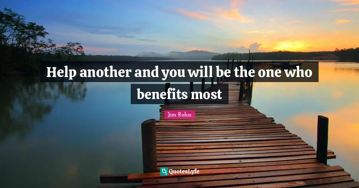 Help another and you will be the one who benefits most