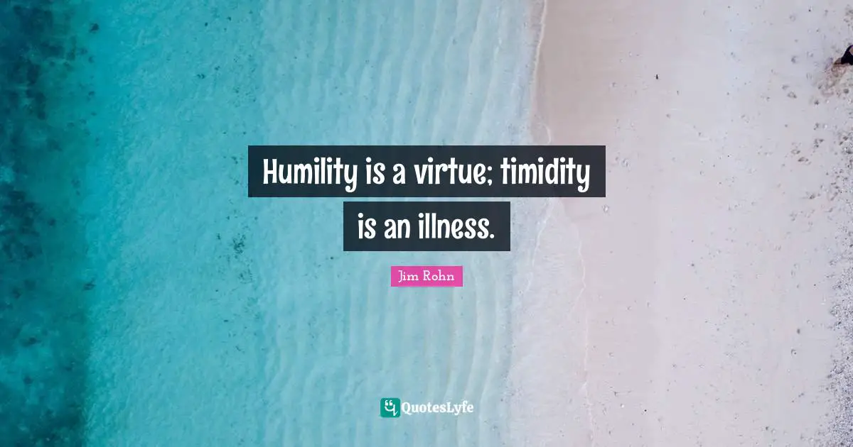 Timidity Quotes: "Humility is a virtue; timidity is an illness."