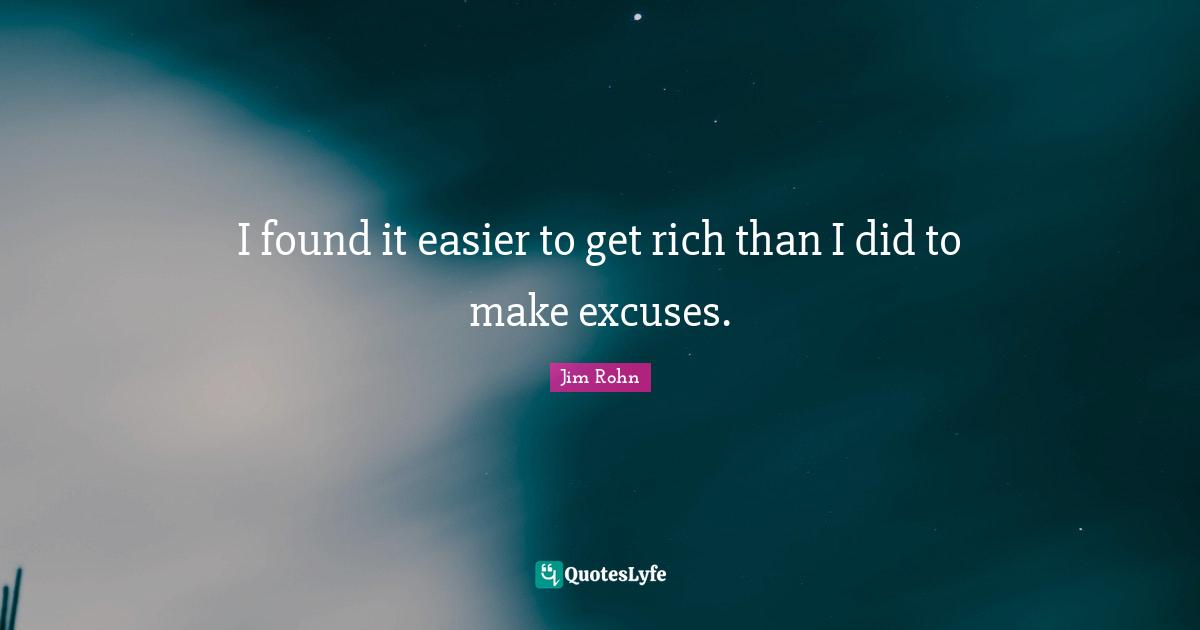 I found it easier to get rich than I did to make excuses.