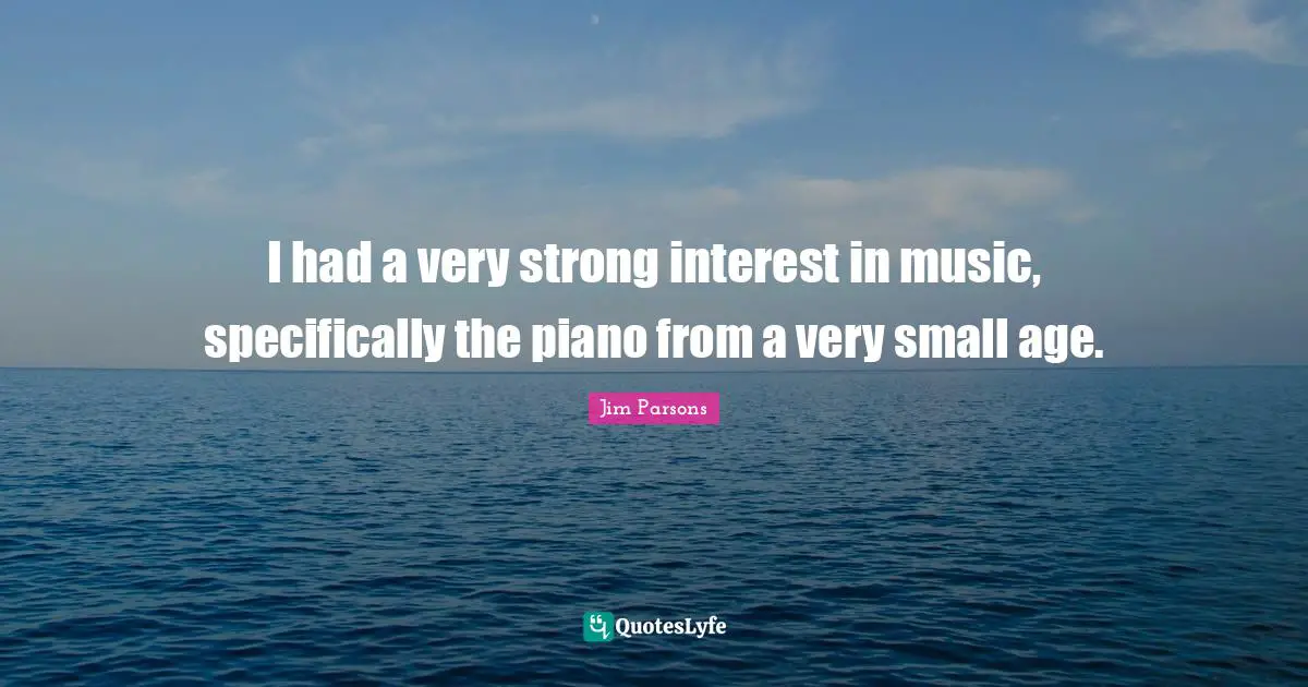 I had a very strong interest in music, specifically the piano from a very small age.