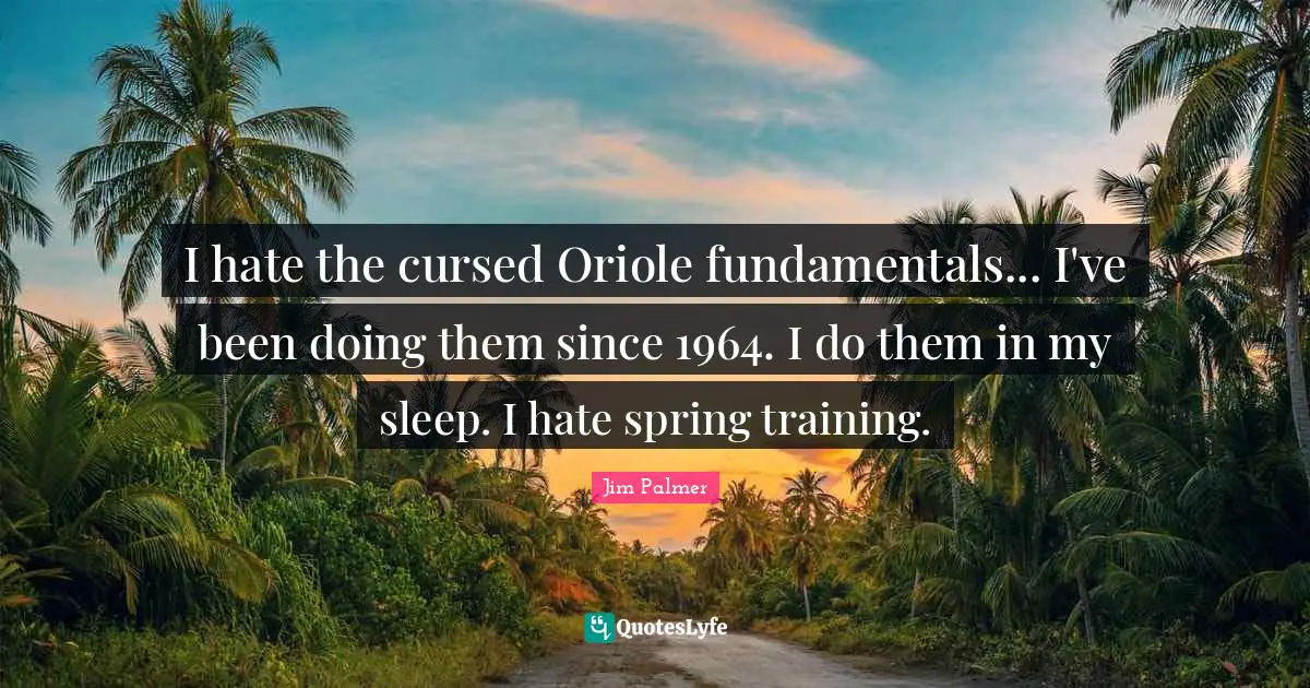 I hate the cursed Oriole fundamentals... I've been doing them since 1964. I do them in my sleep. I hate spring training.