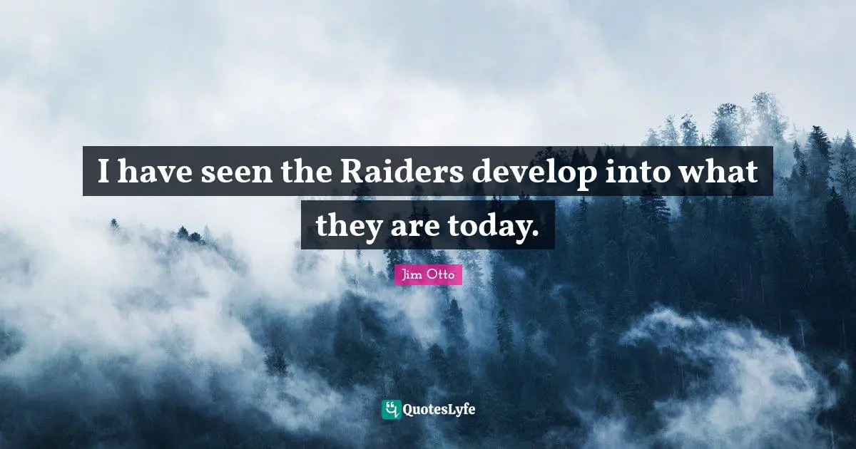 I have seen the Raiders develop into what they are today.