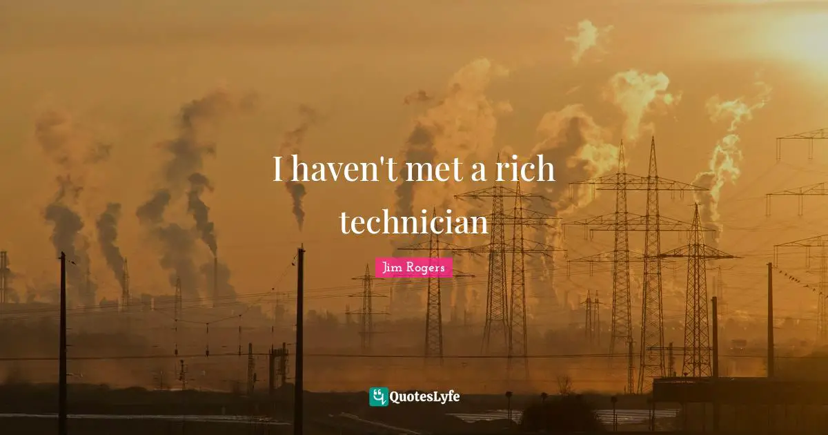Jim Rogers Quotes: "I haven't met a rich technician"