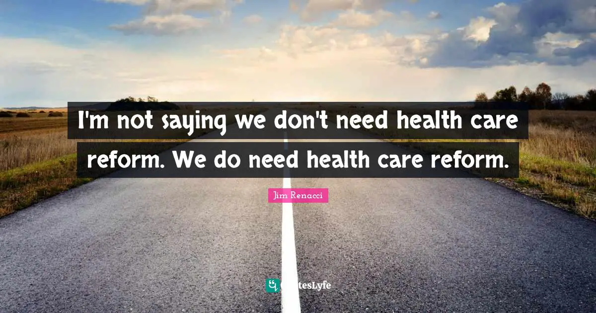 I'm not saying we don't need health care reform. We do need health care reform.