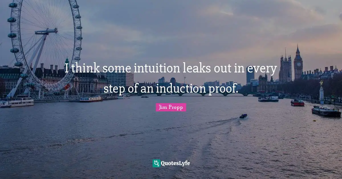 Leaks Quotes: "I think some intuition leaks out in every step of an induction proof."