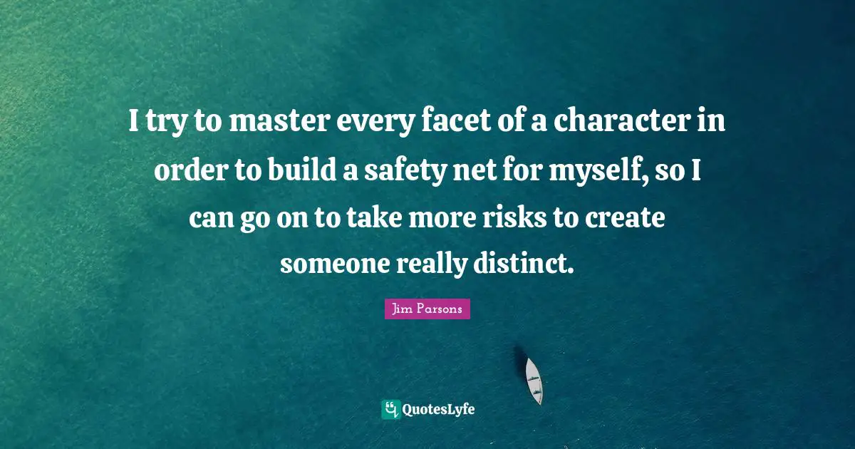 I try to master every facet of a character in order to build a safety net for myself, so I can go on to take more risks to create someone really distinct.